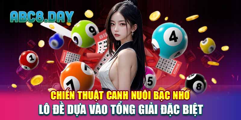 Chiến thuật canh nuôi bạc nhớ lô đề dựa vào tổng giải đặc biệt