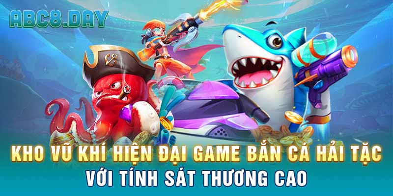 Kho vũ khí hiện đại game bắn cá hải tặc với tính sát thương cao